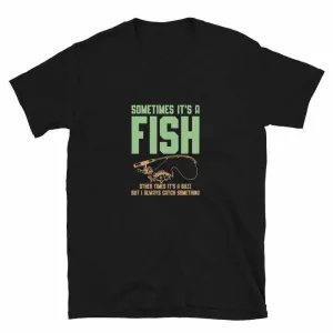 Fishing T-Shirt - Sometimes It's A Fish | Unisex Fishing T-Shirt